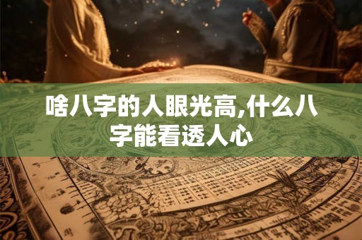 啥八字的人眼光高,什么八字能看透人心