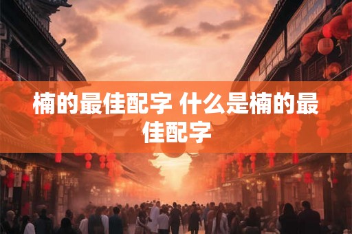 楠的最佳配字 什么是楠的最佳配字