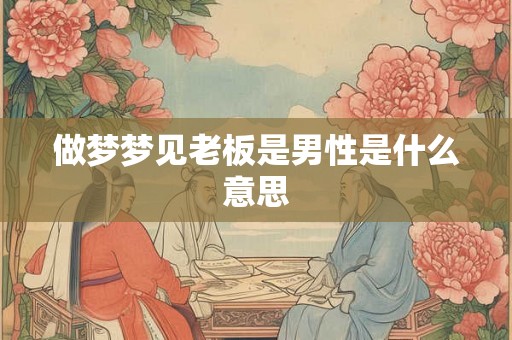 做梦梦见老板是男性是什么意思