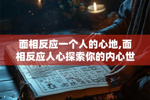面相反应一个人的心地,面相反应人心探索你的内心世界
