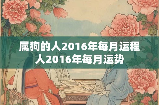 属狗的人2016年每月运程人2016年每月运势