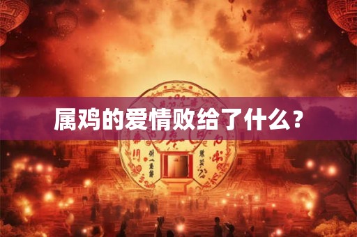 属鸡的爱情败给了什么？