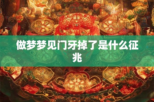 做梦梦见门牙掉了是什么征兆