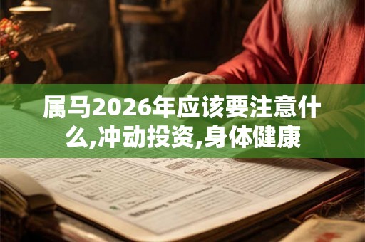 属马2026年应该要注意什么,冲动投资,身体健康 属马2026年应该要注意什么,冲动投资,身体健康
