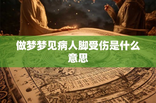 做梦梦见病人脚受伤是什么意思 做梦梦见病人脚受伤是什么意思