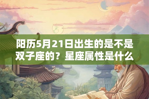 阳历5月21日出生的是不是双子座的？星座属性是什么？