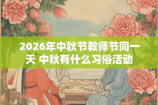 2026年中秋节教师节同一天 中秋有什么习俗活动