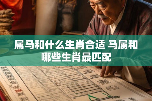 属马和什么生肖合适 马属和哪些生肖最匹配