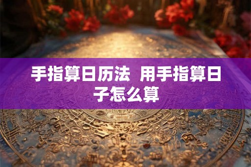 手指算日历法  用手指算日子怎么算
