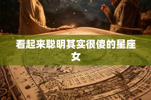 看起来聪明其实很傻的星座女
