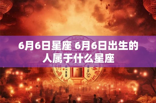 6月6日星座 6月6日出生的人属于什么星座