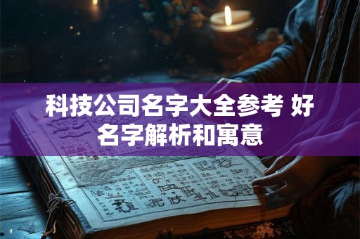 科技公司名字大全参考 好名字解析和寓意 科技公司名字大全参考 好名字解析和寓意