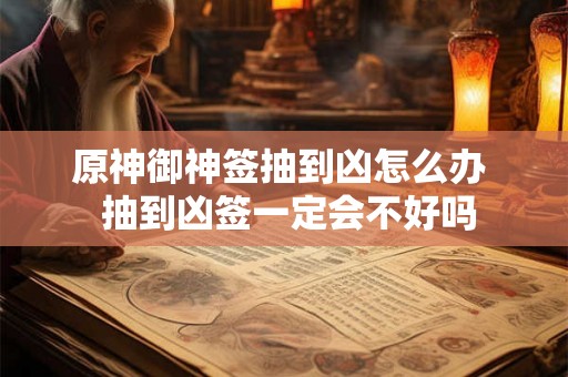 原神御神签抽到凶怎么办  抽到凶签一定会不好吗