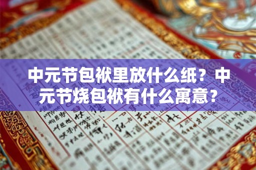 中元节包袱里放什么纸？中元节烧包袱有什么寓意？