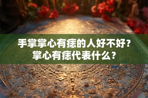 手掌掌心有痣的人好不好？掌心有痣代表什么？
