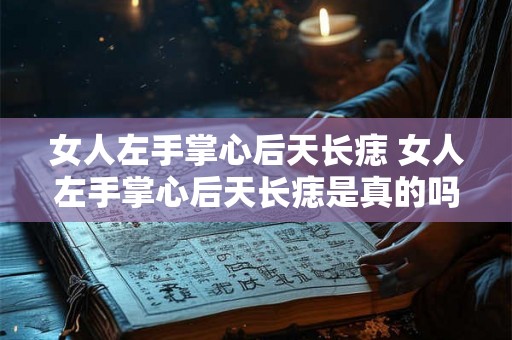 女人左手掌心后天长痣 女人左手掌心后天长痣是真的吗