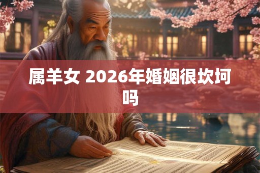 属羊女 2026年婚姻很坎坷吗