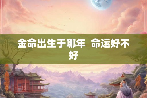 金命出生于哪年  命运好不好