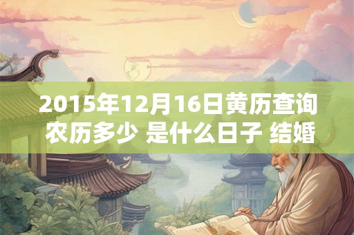 2015年12月16日黄历查询 农历多少 是什么日子 结婚吉时