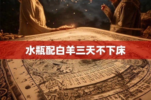 水瓶配白羊三天不下床