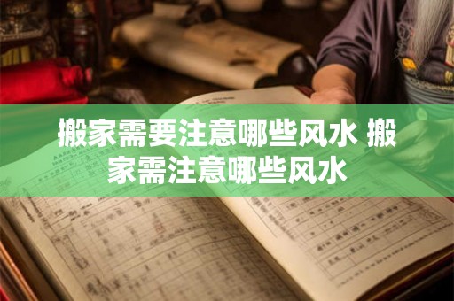 搬家需要注意哪些风水 搬家需注意哪些风水