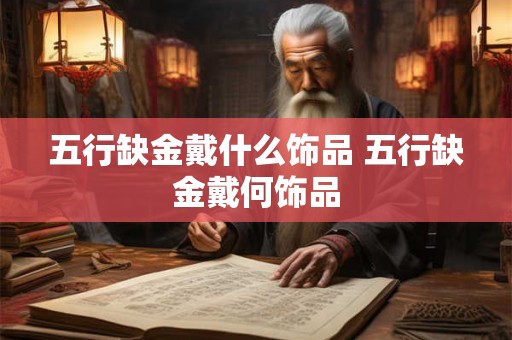 五行缺金戴什么饰品 五行缺金戴何饰品
