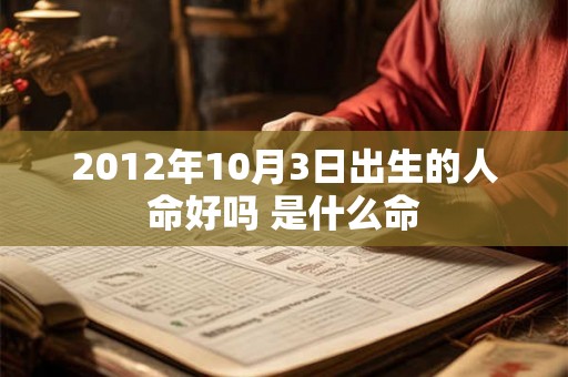 2012年10月3日出生的人命好吗 是什么命