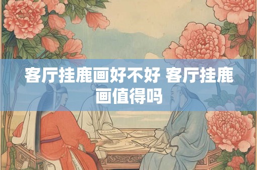 客厅挂鹿画好不好 客厅挂鹿画值得吗 客厅挂鹿画好不好 客厅挂鹿画值得吗