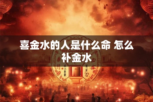喜金水的人是什么命 怎么补金水