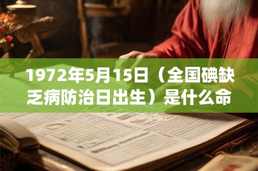 1972年5月15日（全国碘缺乏病防治日出生）是什么命_命运如何