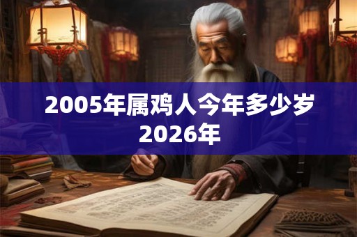 2005年属鸡人今年多少岁2026年