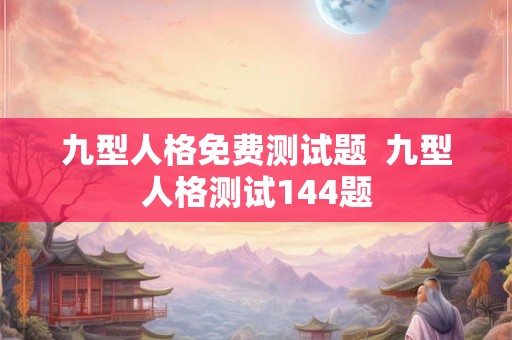 九型人格免费测试题 九型人格测试144题 九型人格免费测试题 九型人格测试144题