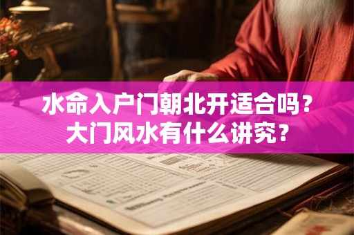 水命入户门朝北开适合吗?大门风水有什么讲究? 水命入户门朝北开适合吗?大门风水有什么讲究?