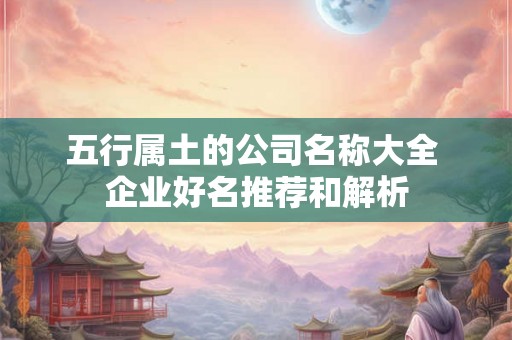 五行属土的公司名称大全 企业好名推荐和解析