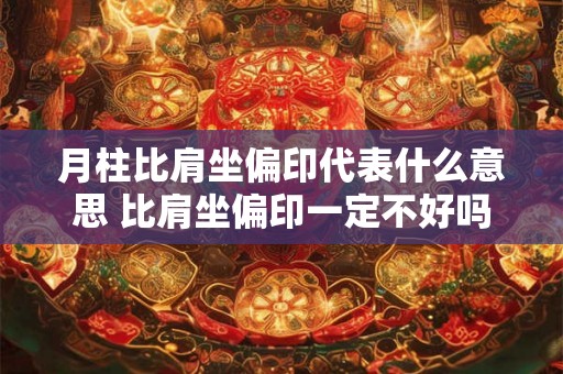 月柱比肩坐偏印代表什么意思 比肩坐偏印一定不好吗