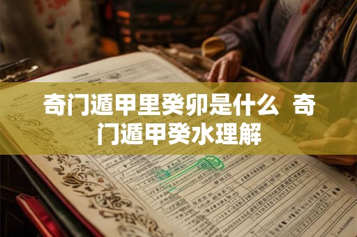 奇门遁甲里癸卯是什么  奇门遁甲癸水理解