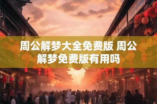 周公解梦大全免费版 周公解梦免费版有用吗 周公解梦大全免费版 周公解梦免费版有用吗