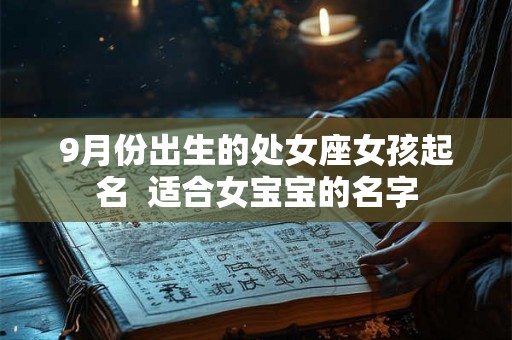 9月份出生的处女座女孩起名  适合女宝宝的名字