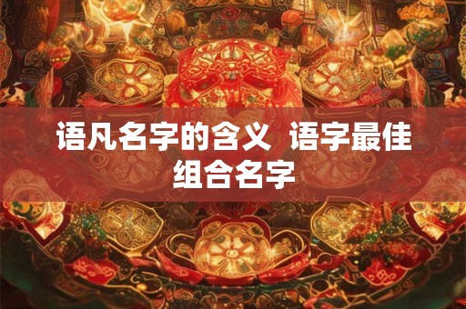 语凡名字的含义  语字最佳组合名字