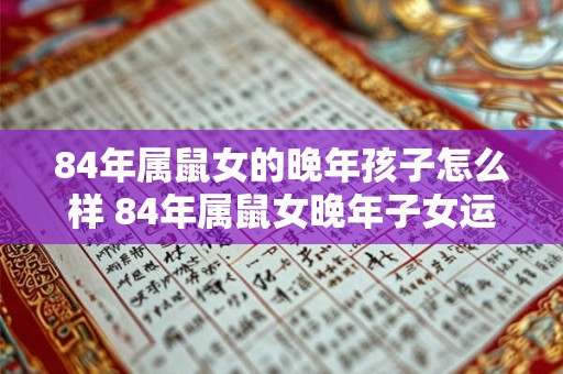 84年属鼠女的晚年孩子怎么样 84年属鼠女晚年子女运势如何