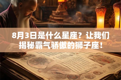 8月3日是什么星座？让我们揭秘霸气骄傲的狮子座！