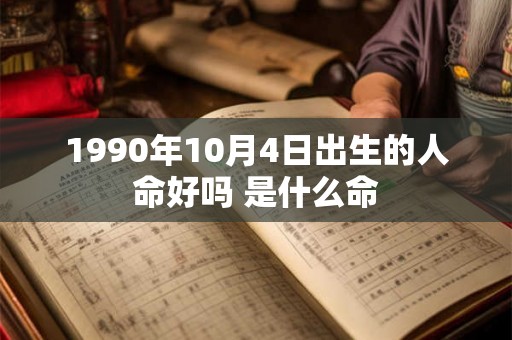 1990年10月4日出生的人命好吗 是什么命 1990年10月4日出生的人命好吗 是什么命