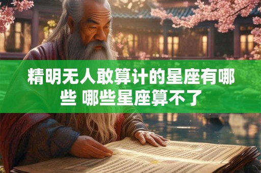 精明无人敢算计的星座有哪些 哪些星座算不了