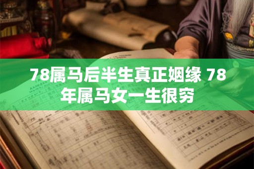 78属马后半生真正姻缘 78年属马女一生很穷 78属马后半生真正姻缘 78年属马女一生很穷