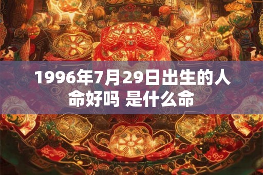 1996年7月29日出生的人命好吗 是什么命