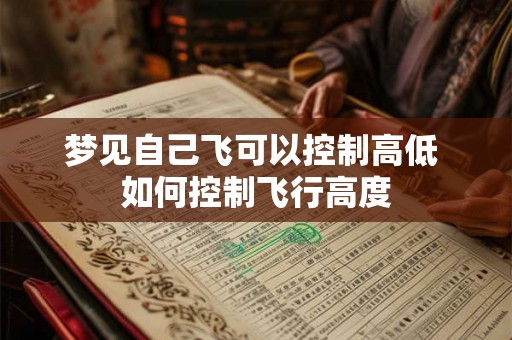 梦见自己飞可以控制高低 如何控制飞行高度 梦见自己飞可以控制高低 如何控制飞行高度
