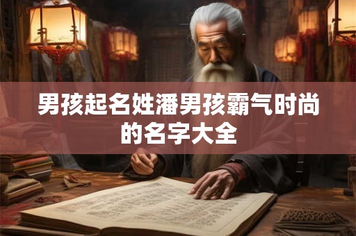 男孩起名姓潘男孩霸气时尚的名字大全
