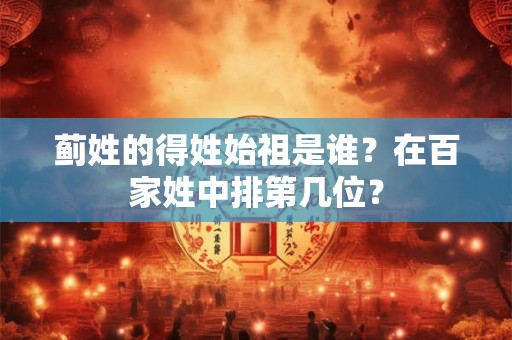 蓟姓的得姓始祖是谁？在百家姓中排第几位？