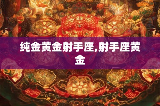 纯金黄金射手座,射手座黄金 纯金黄金射手座,射手座黄金