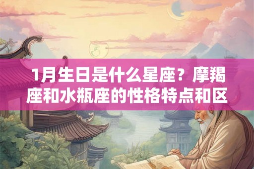 1月生日是什么星座？摩羯座和水瓶座的性格特点和区别